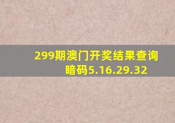 299期澳门开奖结果查询暗码5.16.29.32