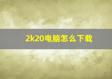 2k20电脑怎么下载