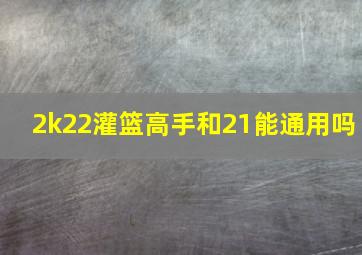 2k22灌篮高手和21能通用吗