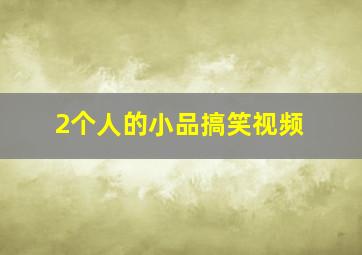 2个人的小品搞笑视频