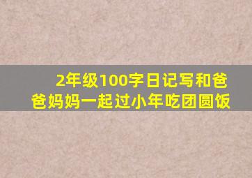 2年级100字日记写和爸爸妈妈一起过小年吃团圆饭