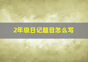 2年级日记题目怎么写