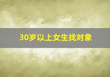 30岁以上女生找对象