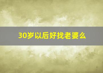 30岁以后好找老婆么