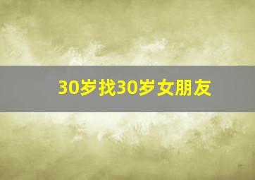 30岁找30岁女朋友