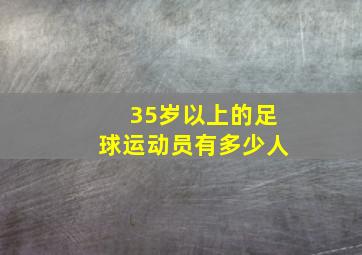 35岁以上的足球运动员有多少人