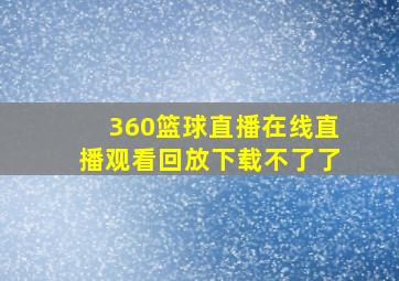 360篮球直播在线直播观看回放下载不了了