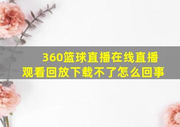 360篮球直播在线直播观看回放下载不了怎么回事