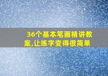 36个基本笔画精讲教案,让练字变得很简单