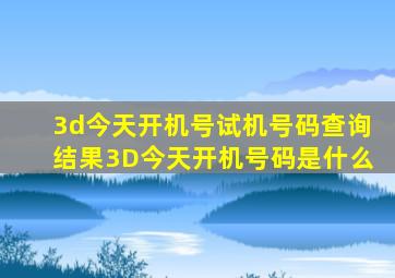 3d今天开机号试机号码查询结果3D今天开机号码是什么