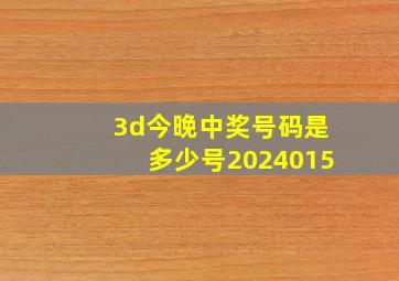 3d今晚中奖号码是多少号2024015