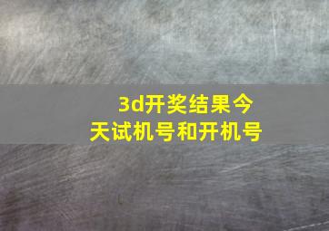 3d开奖结果今天试机号和开机号