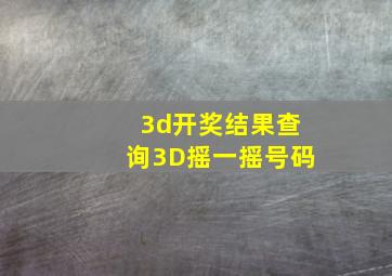 3d开奖结果查询3D摇一摇号码