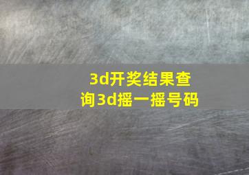 3d开奖结果查询3d摇一摇号码