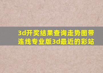 3d开奖结果查询走势图带连线专业版3d最近的彩站