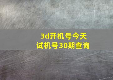 3d开机号今天试机号30期查询