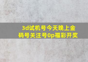 3d试机号今天晚上金码号关注号0p福彩开奖