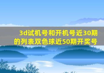 3d试机号和开机号近30期的列表双色球近50期开奖号