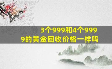 3个999和4个9999的黄金回收价格一样吗