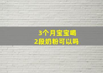 3个月宝宝喝2段奶粉可以吗