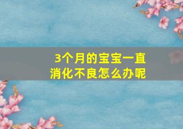 3个月的宝宝一直消化不良怎么办呢