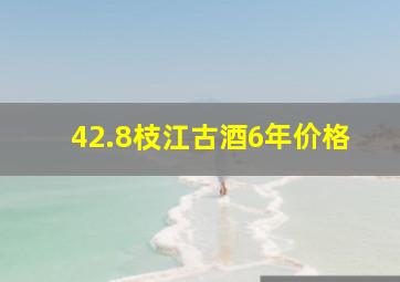 42.8枝江古酒6年价格