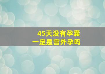 45天没有孕囊一定是宫外孕吗