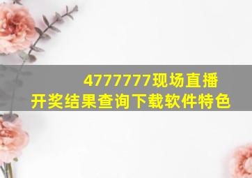 4777777现场直播开奖结果查询下载软件特色