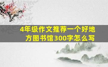 4年级作文推荐一个好地方图书馆300字怎么写