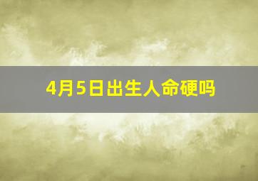 4月5日出生人命硬吗