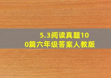 5.3阅读真题100篇六年级答案人教版