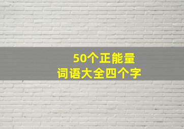 50个正能量词语大全四个字