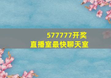 577777开奖直播室最快聊天室