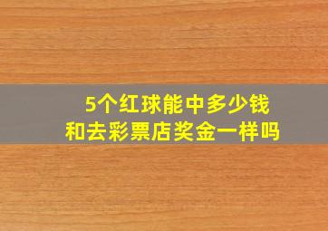 5个红球能中多少钱和去彩票店奖金一样吗