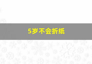 5岁不会折纸