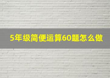 5年级简便运算60题怎么做