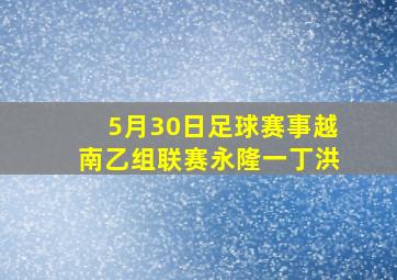 5月30日足球赛事越南乙组联赛永隆一丁洪