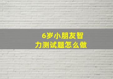 6岁小朋友智力测试题怎么做