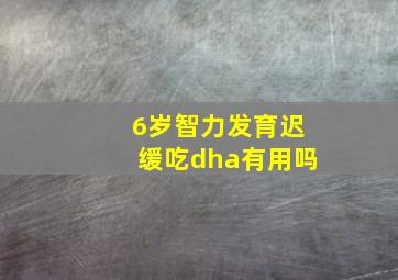 6岁智力发育迟缓吃dha有用吗