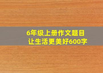 6年级上册作文题目让生活更美好600字