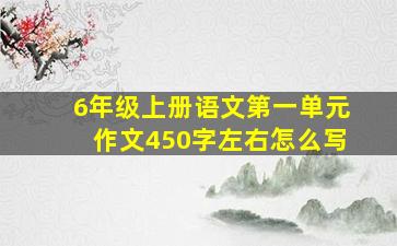 6年级上册语文第一单元作文450字左右怎么写