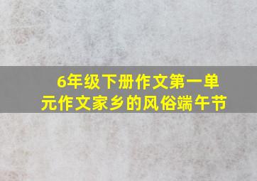 6年级下册作文第一单元作文家乡的风俗端午节