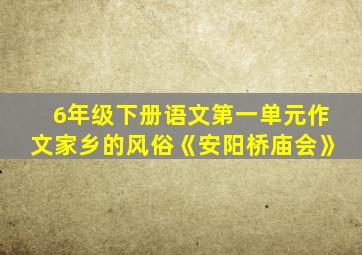 6年级下册语文第一单元作文家乡的风俗《安阳桥庙会》