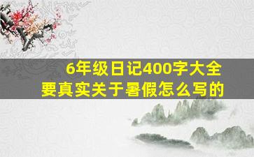 6年级日记400字大全要真实关于暑假怎么写的