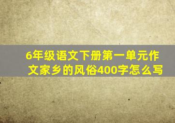 6年级语文下册第一单元作文家乡的风俗400字怎么写