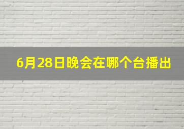 6月28日晚会在哪个台播出