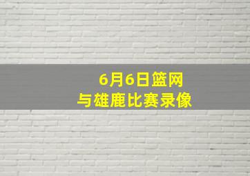 6月6日篮网与雄鹿比赛录像