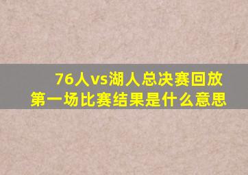 76人vs湖人总决赛回放第一场比赛结果是什么意思