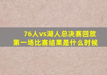 76人vs湖人总决赛回放第一场比赛结果是什么时候