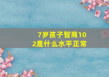 7岁孩子智商102是什么水平正常